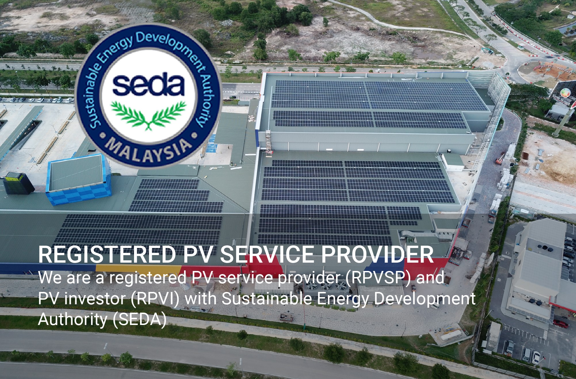 We are a registered PV service provider (RPVSP) and PV investor (RPVI) with Sustainable Energy Development Authority (SEDA)